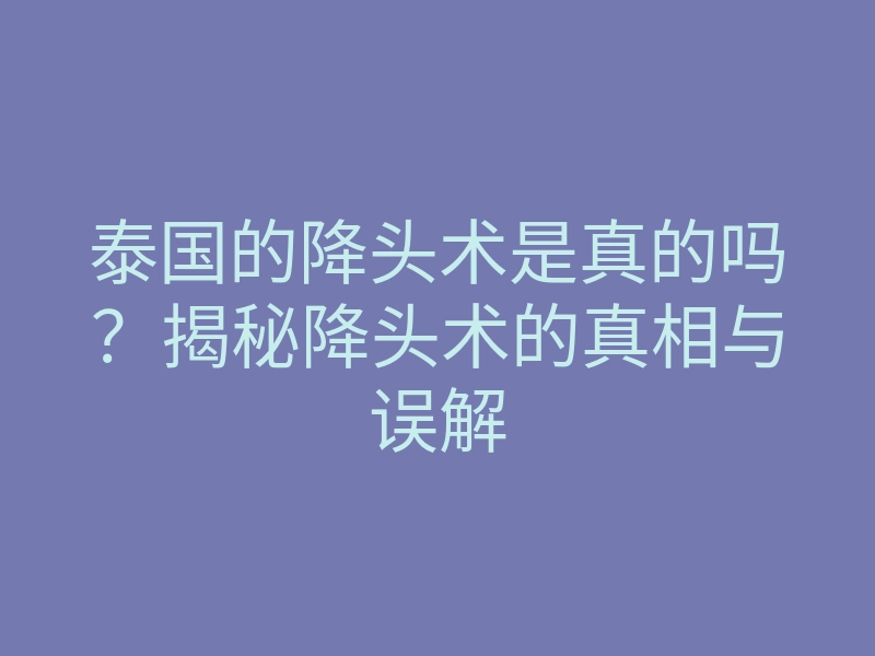 泰国的降头术是真的吗?揭秘降头术的真相与误解