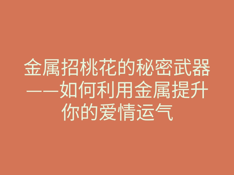 金属招桃花的秘密武器——如何利用金属提升你的爱情运气