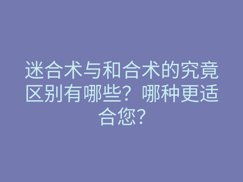 迷合术与和合术的究竟区别有哪些?哪种更适合您?