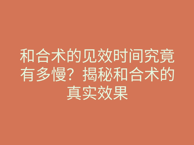和合术的见效时间究竟有多慢?揭秘和合术的真实效果