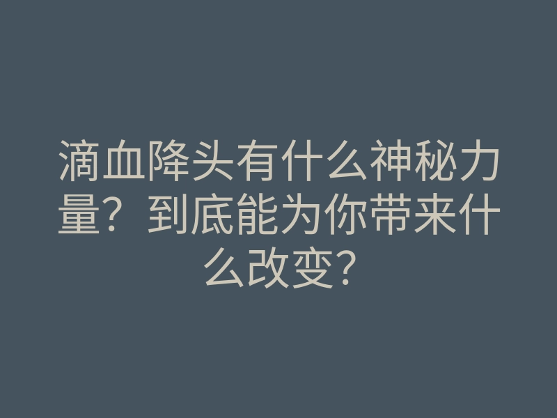 滴血降头有什么神秘力量?到底能为你带来什么改变?