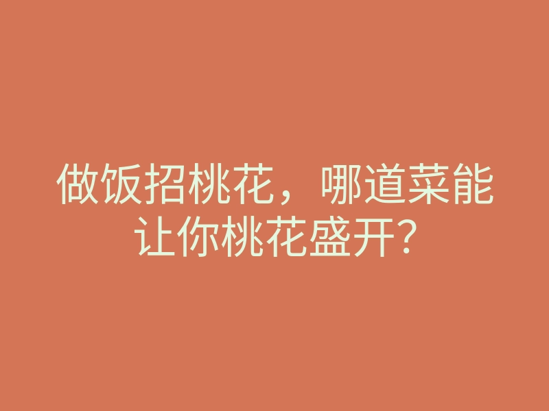 做饭招桃花,哪道菜能让你桃花盛开?