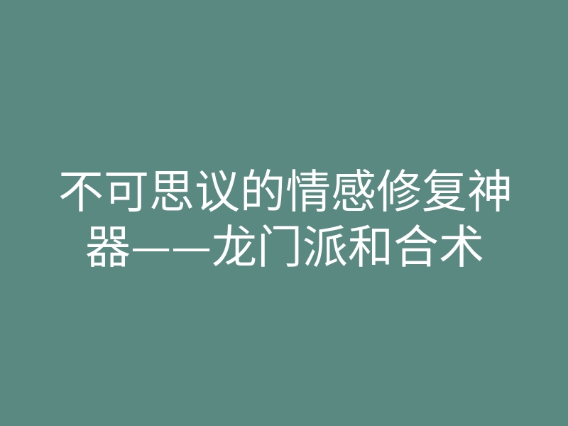 不可思议的情感修复神器——龙门派和合术