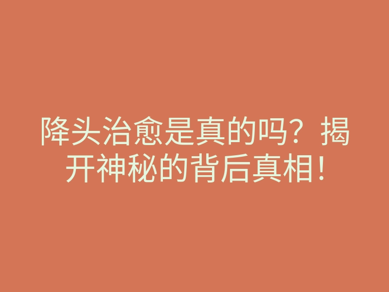 降头治愈是真的吗?揭开神秘的背后真相!