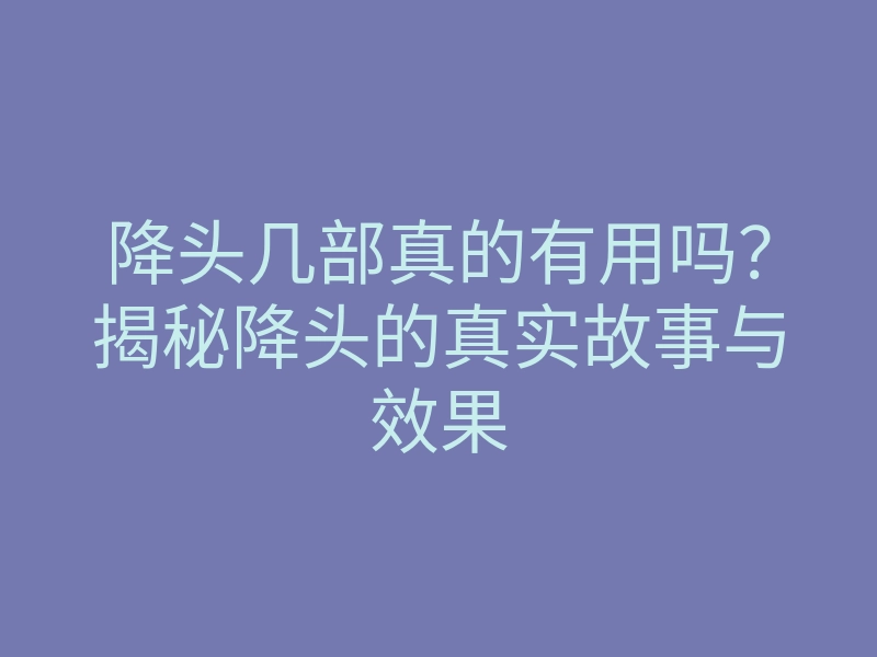 降头几部真的有用吗?揭秘降头的真实故事与效果