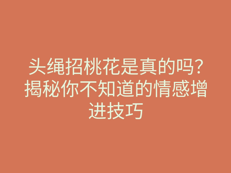 头绳招桃花是真的吗?揭秘你不知道的情感增进技巧