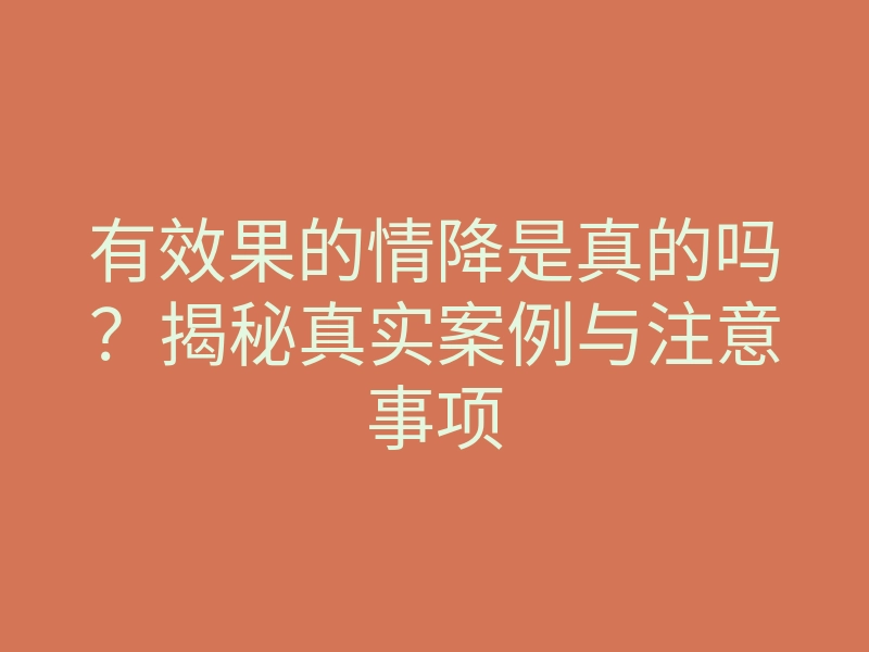 有效果的情降是真的吗?揭秘真实案例与注意事项