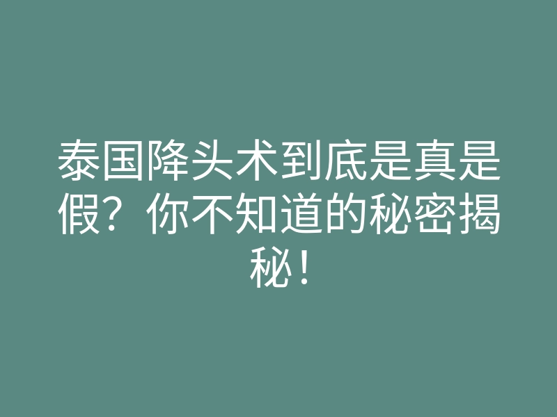 泰国降头术到底是真是假?你不知道的秘密揭秘!