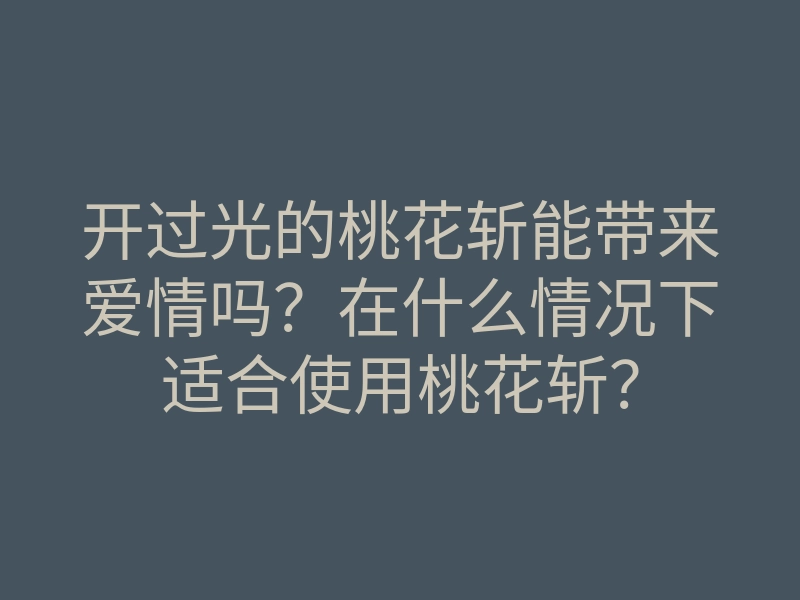 开过光的桃花斩能带来爱情吗?在什么情况下适合使用桃花斩?