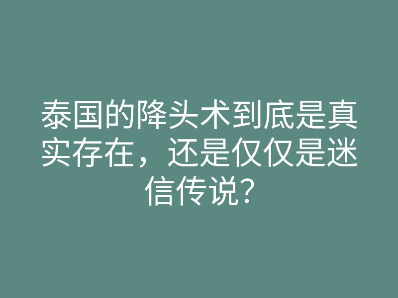 泰国的降头术到底是真实存在,还是仅仅是迷信传说?