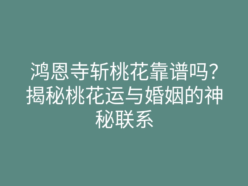 鸿恩寺斩桃花靠谱吗?揭秘桃花运与婚姻的神秘联系