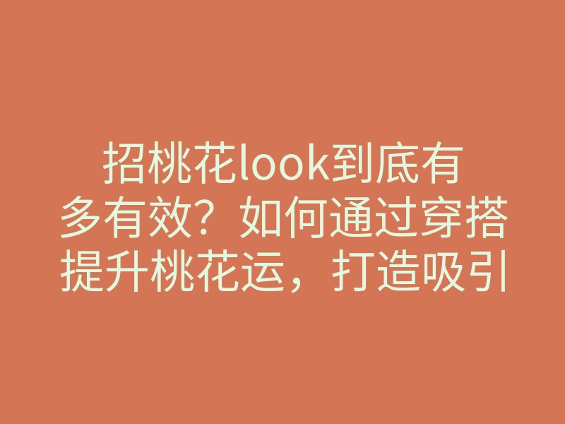 招桃花look到底有多有效？如何通过穿搭提升桃花运，打造吸引力满满的桃花look