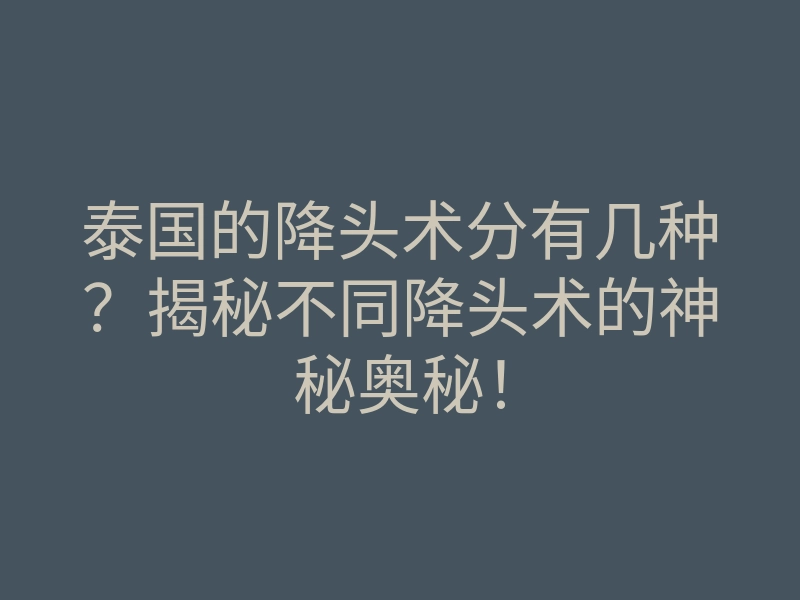 泰国的降头术分有几种?揭秘不同降头术的神秘奥秘!