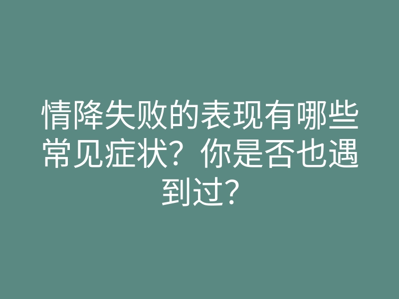 情降失败的表现有哪些常见症状?你是否也遇到过?