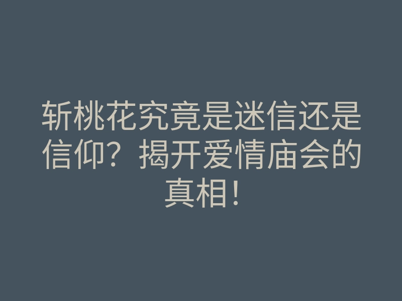 斩桃花究竟是迷信还是信仰？揭开爱情庙会的真相！