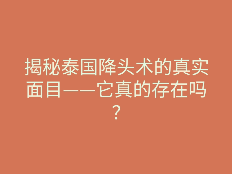 揭秘泰国降头术的真实面目——它真的存在吗?