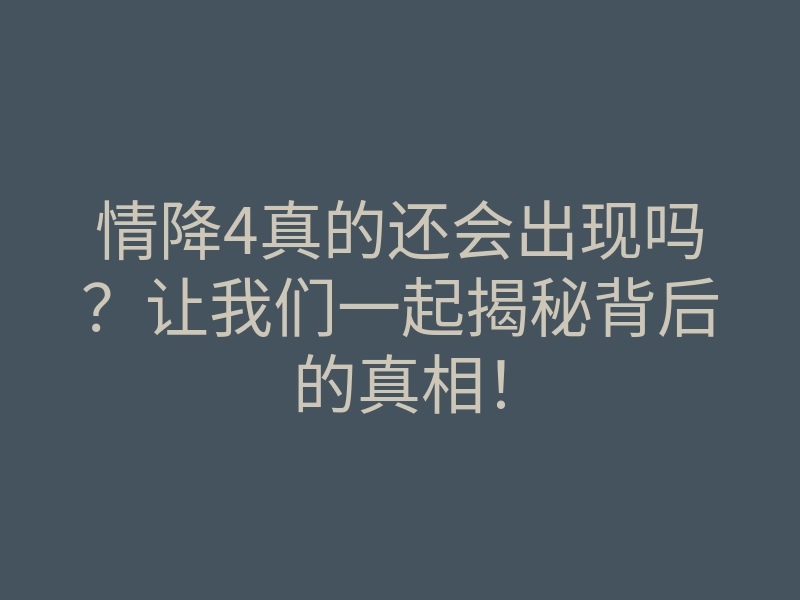 情降4真的还会出现吗?让我们一起揭秘背后的真相!