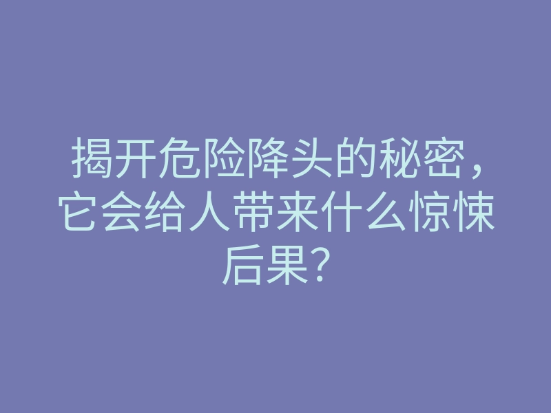 揭开危险降头的秘密,它会给人带来什么惊悚后果?