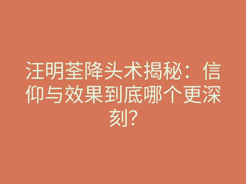 汪明荃降头术揭秘:信仰与效果到底哪个更深刻?