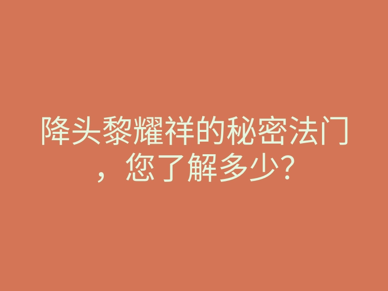 降头黎耀祥的秘密法门,您了解多少?