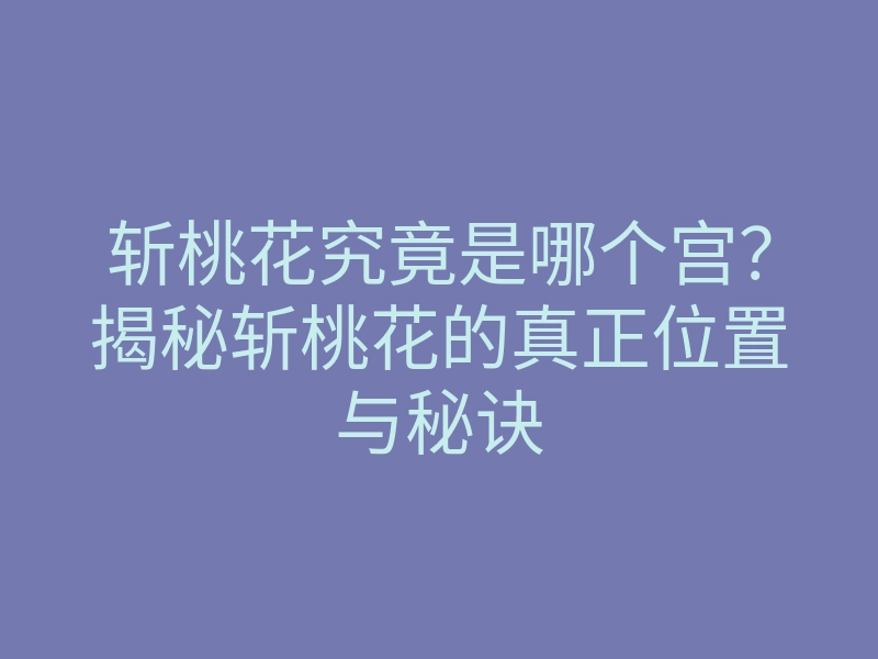 斩桃花究竟是哪个宫？揭秘斩桃花的真正位置与秘诀