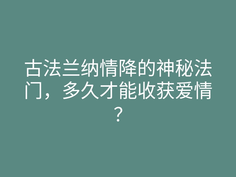 古法兰纳情降的神秘法门,多久才能收获爱情?