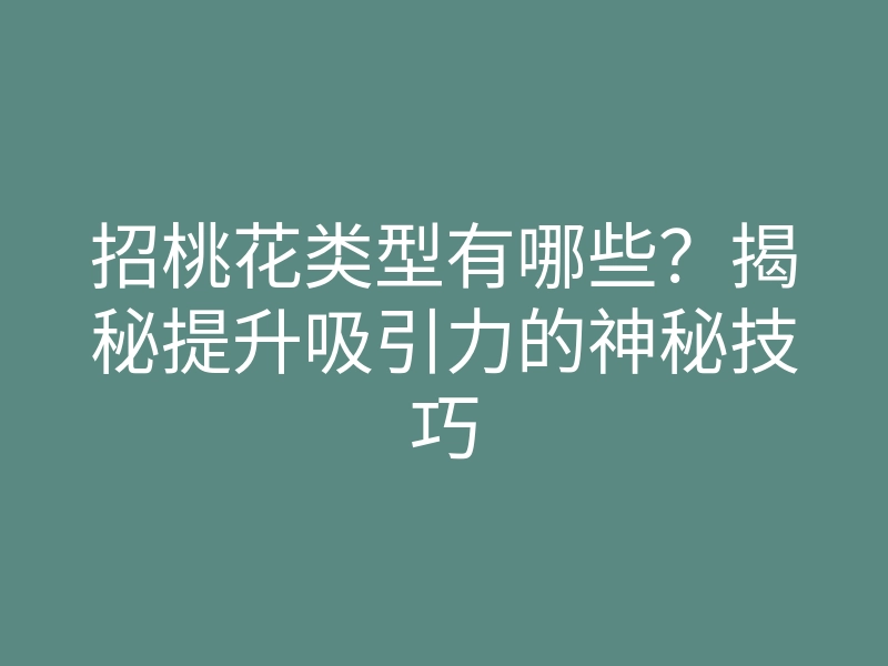 招桃花类型有哪些？揭秘提升吸引力的神秘技巧