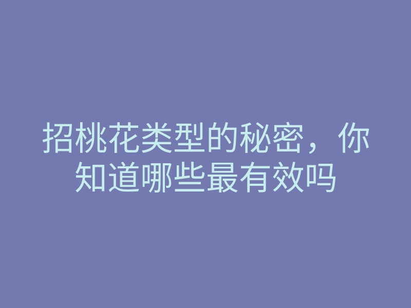 招桃花类型的秘密,你知道哪些最有效吗