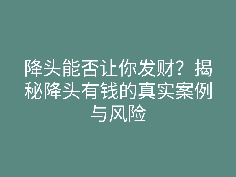 降头能否让你发财?揭秘降头有钱的真实案例与风险