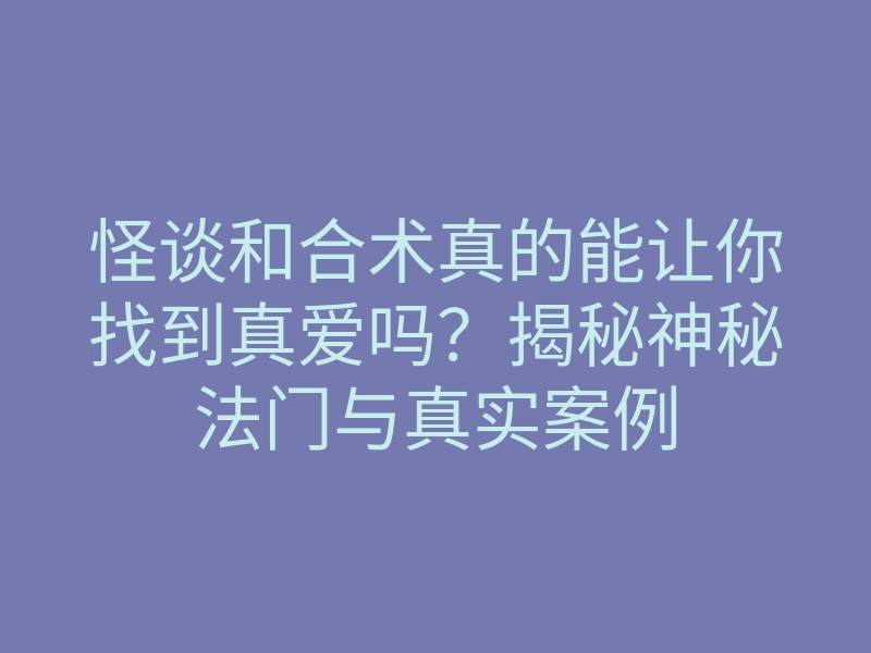 怪谈和合术真的能让你找到真爱吗?揭秘神秘法门与真实案例