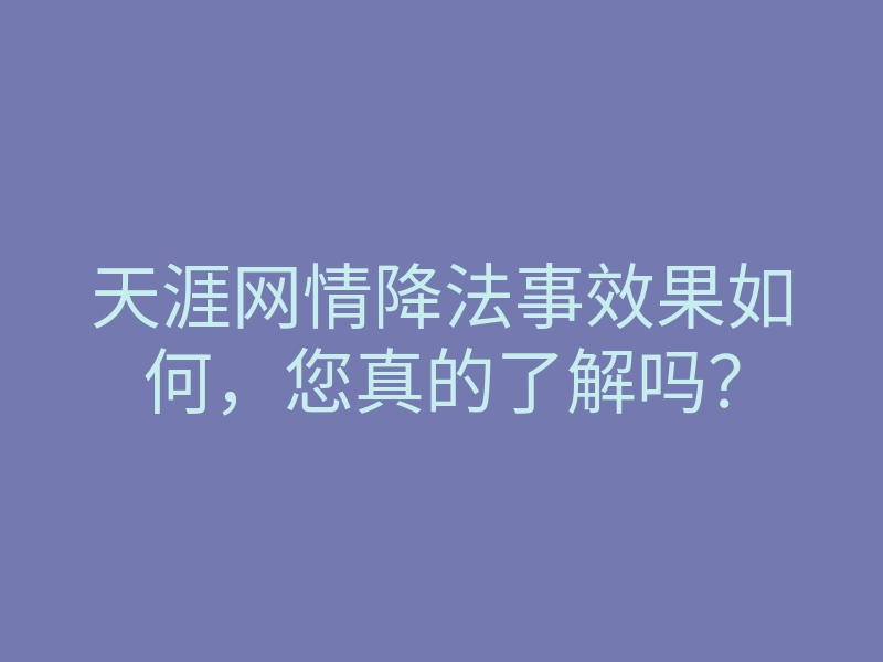 天涯网情降法事效果如何,您真的了解吗?