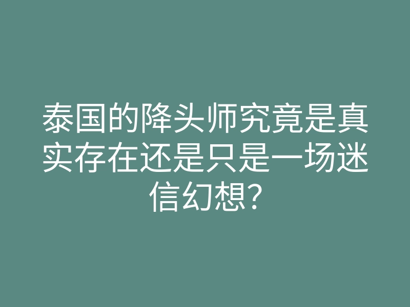 泰国的降头师究竟是真实存在还是只是一场迷信幻想?