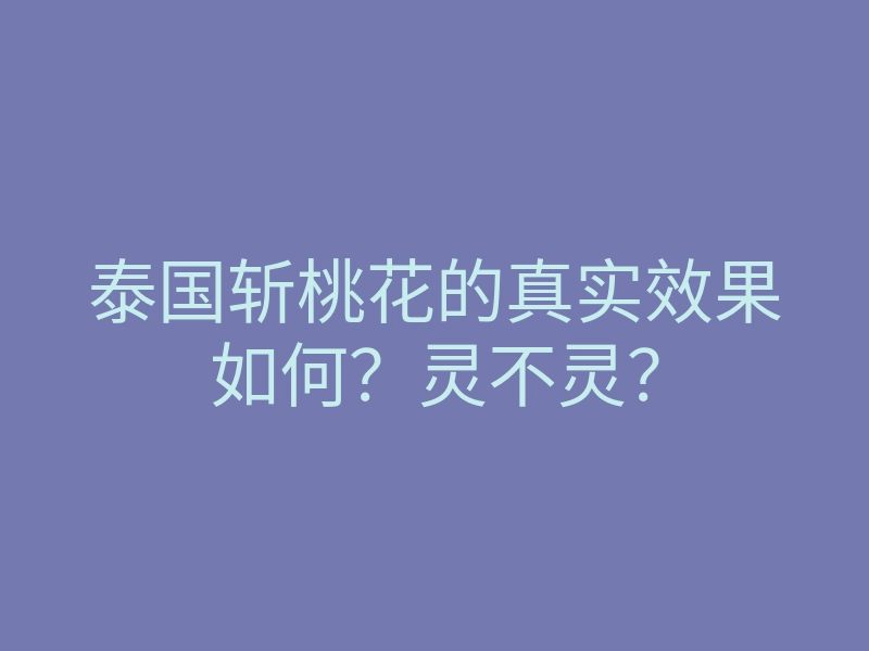 泰国斩桃花的真实效果如何?灵不灵?