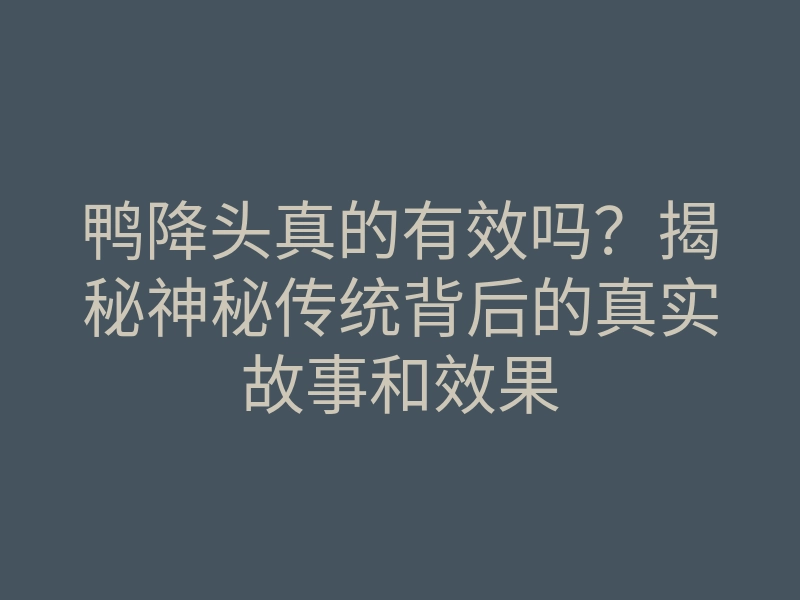 鸭降头真的有效吗?揭秘神秘传统背后的真实故事和效果