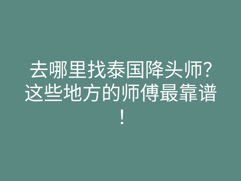 去哪里找泰国降头师?这些地方的师傅最靠谱!