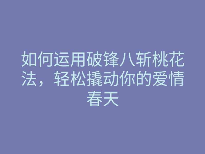 如何运用破锋八斩桃花法,轻松撬动你的爱情春天