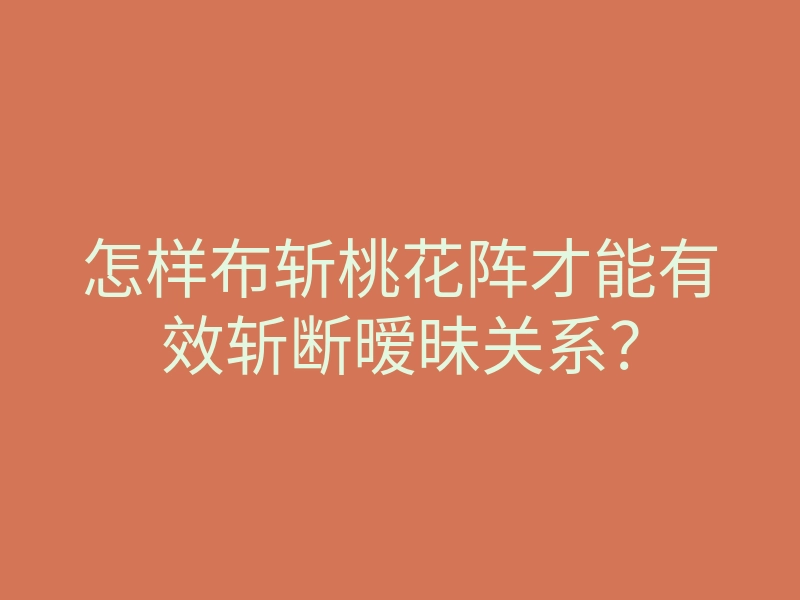 怎样布斩桃花阵才能有效斩断暧昧关系?