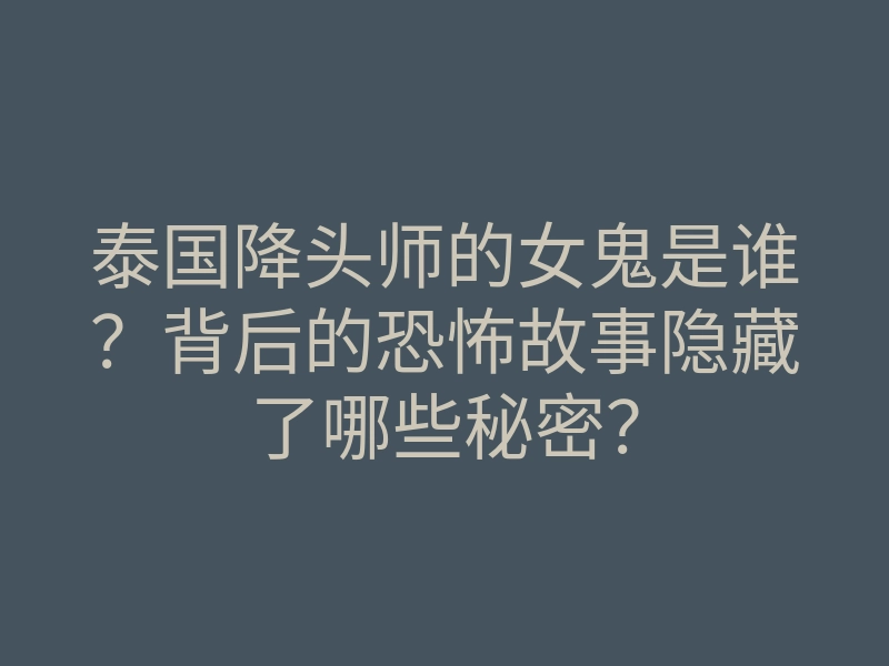 泰国降头师的女鬼是谁?背后的恐怖故事隐藏了哪些秘密?
