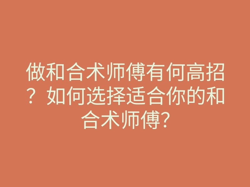 做和合术师傅有何高招?如何选择适合你的和合术师傅?