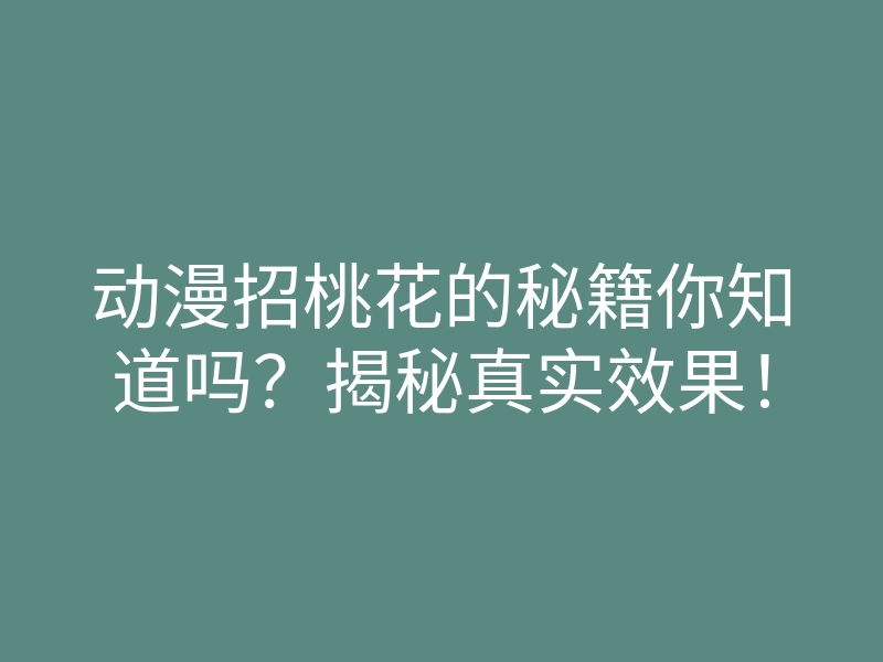 动漫招桃花的秘籍你知道吗?揭秘真实效果!