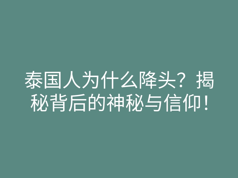泰国人为什么降头?揭秘背后的神秘与信仰!