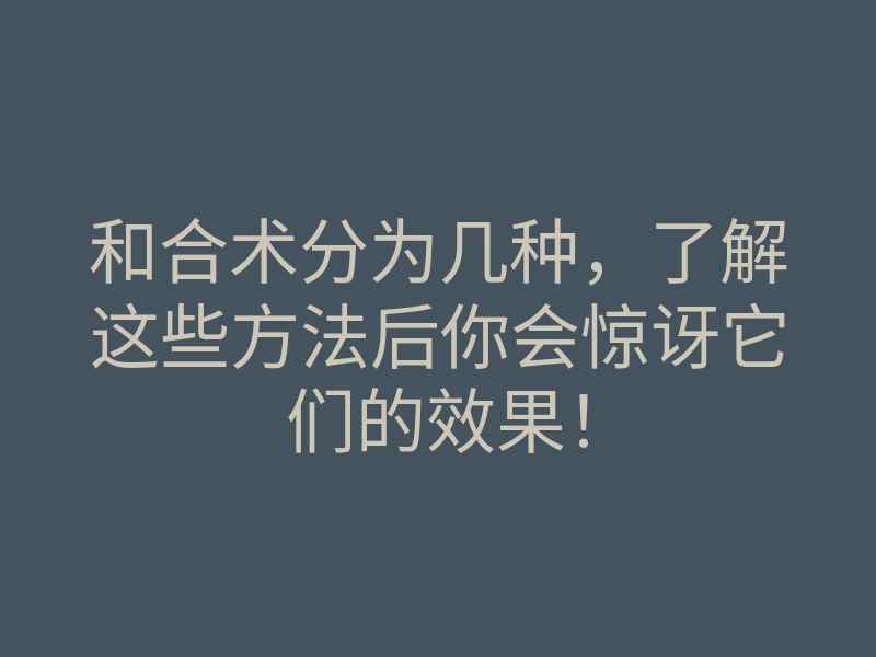 和合术分为几种,了解这些方法后你会惊讶它们的效果!
