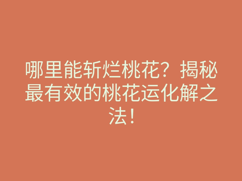 哪里能斩烂桃花?揭秘最有效的桃花运化解之法!