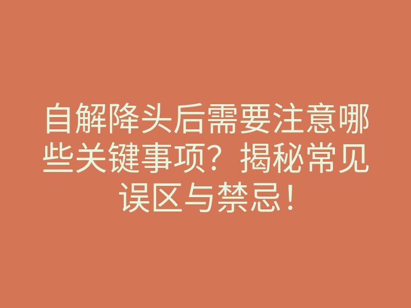 自解降头后需要注意哪些关键事项?揭秘常见误区与禁忌!
