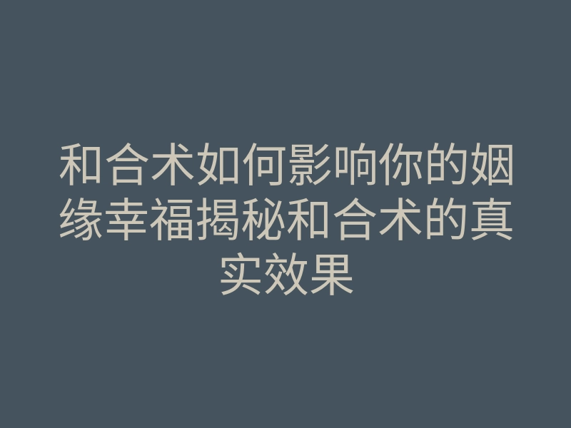 和合术如何影响你的姻缘幸福揭秘和合术的真实效果