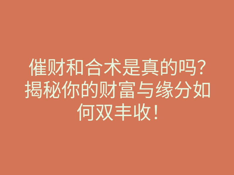 催财和合术是真的吗?揭秘你的财富与缘分如何双丰收!