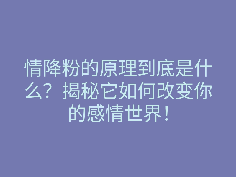 情降粉的原理到底是什么?揭秘它如何改变你的感情世界!
