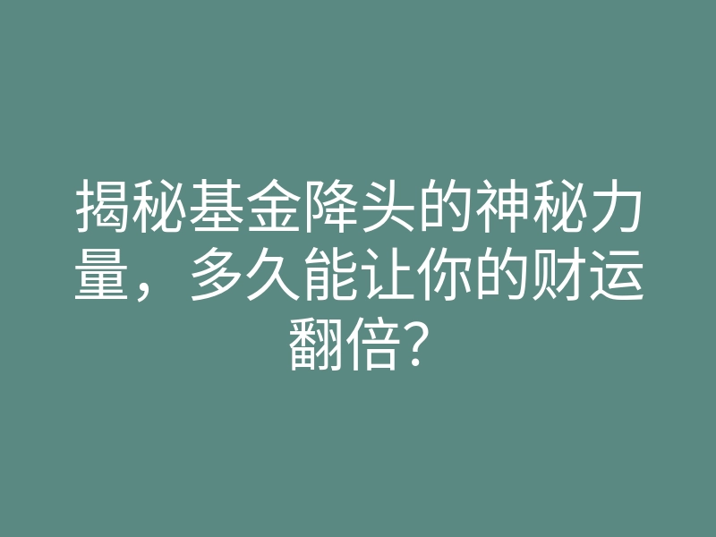 揭秘基金降头的神秘力量,多久能让你的财运翻倍?