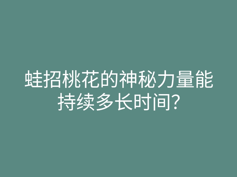 蛙招桃花的神秘力量能持续多长时间？