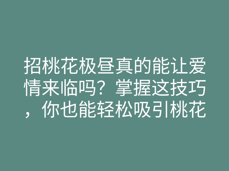 招桃花极昼真的能让爱情来临吗?掌握这技巧,你也能轻松吸引桃花运!